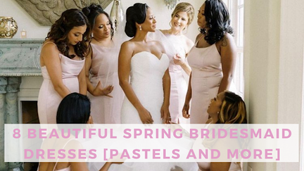 8 beautiful bridesmaid dresses for spring